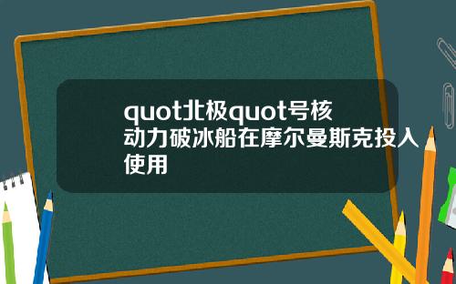 quot北极quot号核动力破冰船在摩尔曼斯克投入使用
