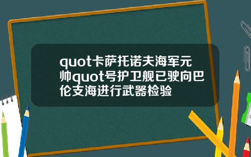 quot卡萨托诺夫海军元帅quot号护卫舰已驶向巴伦支海进行武器检验