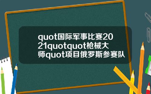 quot国际军事比赛2021quotquot枪械大师quot项目俄罗斯参赛队伍抵达伊朗