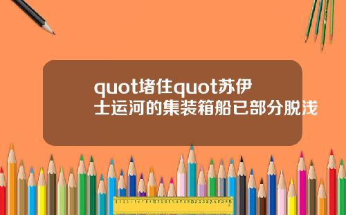 quot堵住quot苏伊士运河的集装箱船已部分脱浅