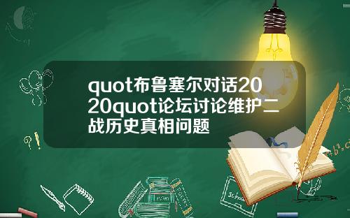 quot布鲁塞尔对话2020quot论坛讨论维护二战历史真相问题