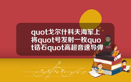 quot戈尔什科夫海军上将quot号发射一枚quot锆石quot高超音速导弹