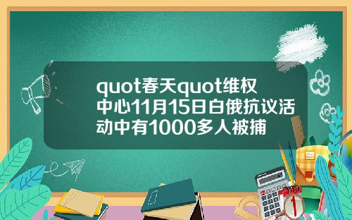 quot春天quot维权中心11月15日白俄抗议活动中有1000多人被捕
