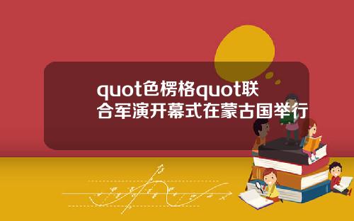 quot色楞格quot联合军演开幕式在蒙古国举行