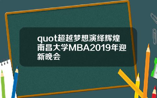 quot超越梦想演绎辉煌南昌大学MBA2019年迎新晚会