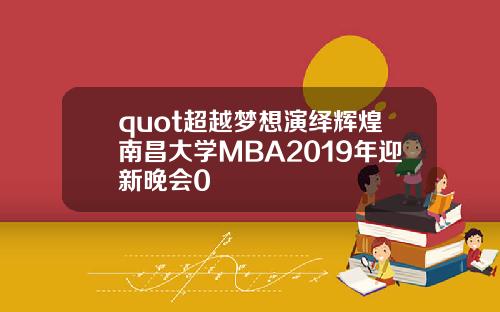 quot超越梦想演绎辉煌南昌大学MBA2019年迎新晚会0