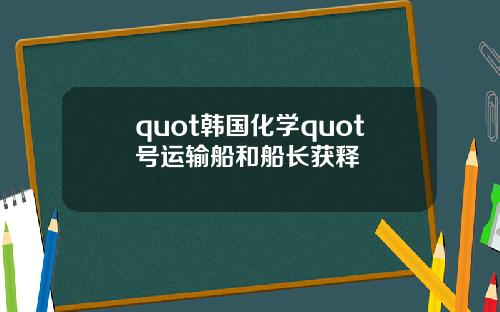 quot韩国化学quot号运输船和船长获释