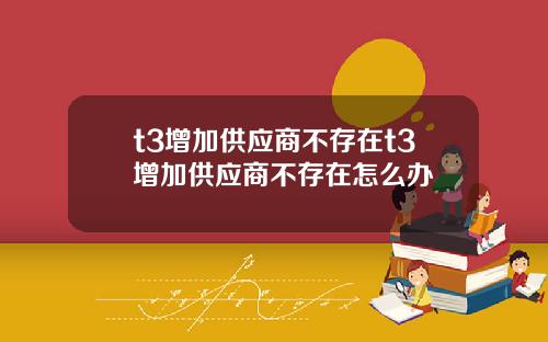 t3增加供应商不存在t3增加供应商不存在怎么办