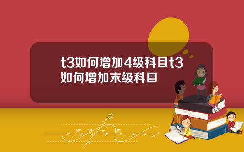 t3如何增加4级科目t3如何增加末级科目