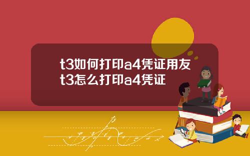 t3如何打印a4凭证用友t3怎么打印a4凭证