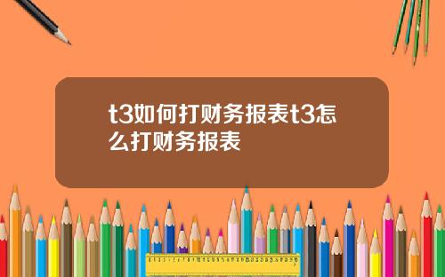 t3如何打财务报表t3怎么打财务报表