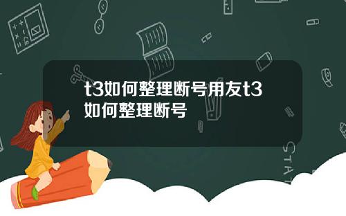 t3如何整理断号用友t3如何整理断号