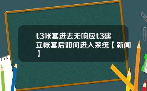 t3帐套进去无响应t3建立帐套后如何进入系统【新闻】