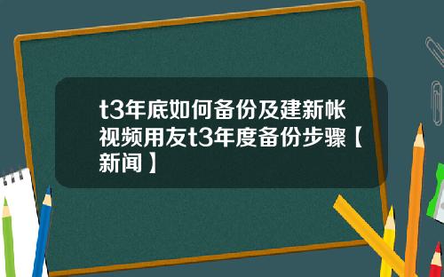 t3年底如何备份及建新帐视频用友t3年度备份步骤【新闻】