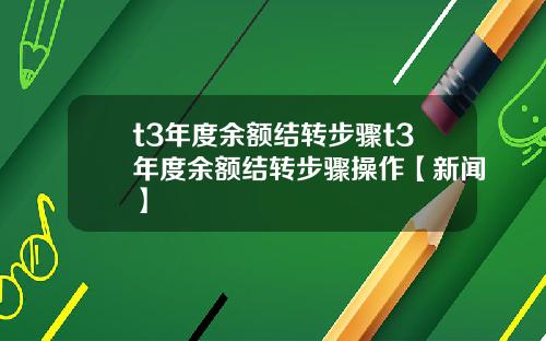 t3年度余额结转步骤t3年度余额结转步骤操作【新闻】
