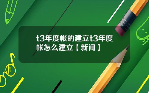 t3年度帐的建立t3年度帐怎么建立【新闻】