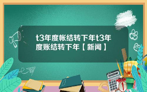 t3年度帐结转下年t3年度账结转下年【新闻】