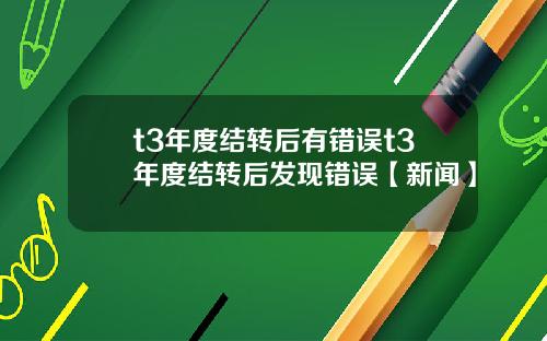 t3年度结转后有错误t3年度结转后发现错误【新闻】