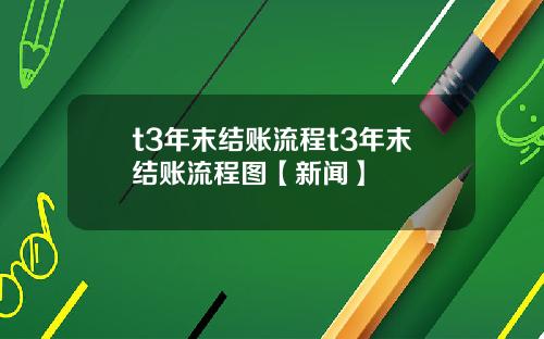 t3年末结账流程t3年末结账流程图【新闻】