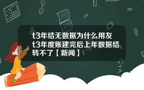 t3年结无数据为什么用友t3年度账建完后上年数据结转不了【新闻】