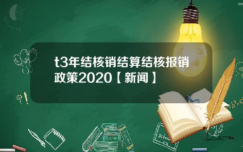 t3年结核销结算结核报销政策2020【新闻】