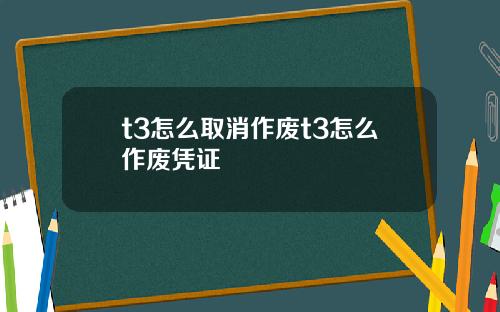 t3怎么取消作废t3怎么作废凭证