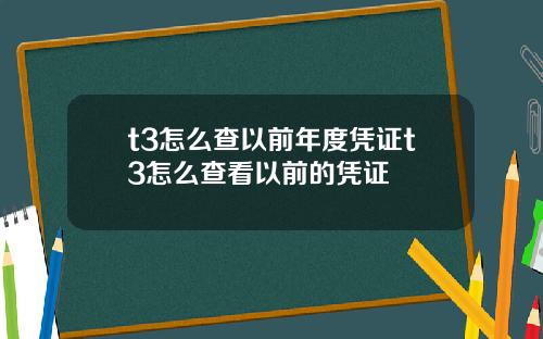 t3怎么查以前年度凭证t3怎么查看以前的凭证