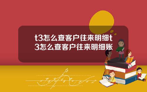 t3怎么查客户往来明细t3怎么查客户往来明细账