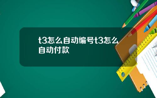 t3怎么自动编号t3怎么自动付款