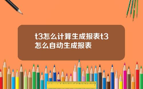 t3怎么计算生成报表t3怎么自动生成报表