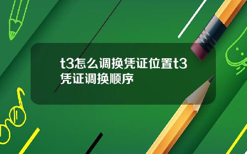t3怎么调换凭证位置t3凭证调换顺序