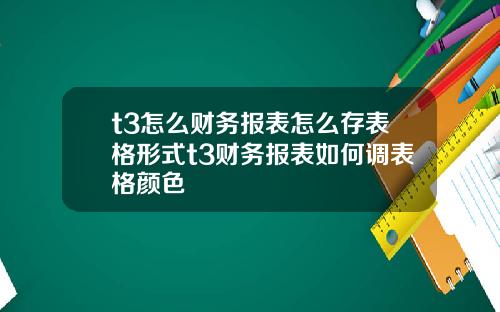 t3怎么财务报表怎么存表格形式t3财务报表如何调表格颜色