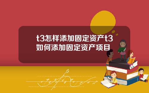 t3怎样添加固定资产t3如何添加固定资产项目
