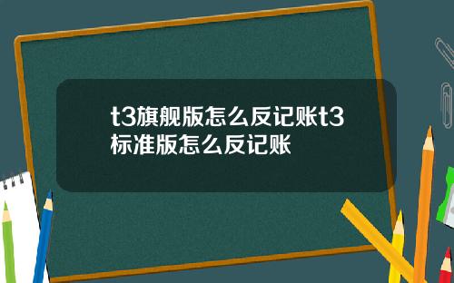 t3旗舰版怎么反记账t3标准版怎么反记账