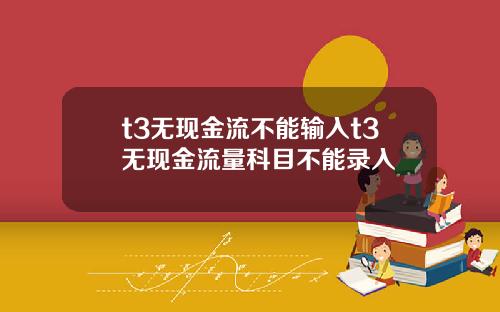 t3无现金流不能输入t3无现金流量科目不能录入