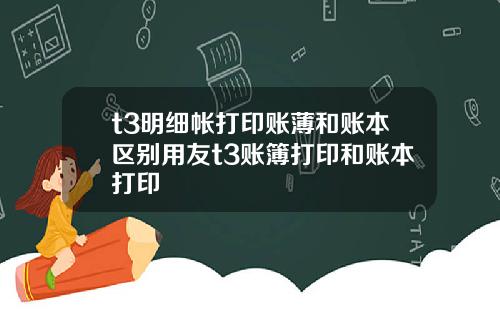 t3明细帐打印账薄和账本区别用友t3账簿打印和账本打印