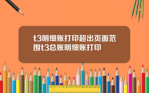 t3明细账打印超出页面范围t3总账明细账打印