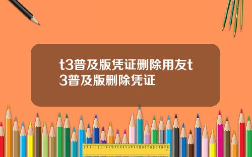 t3普及版凭证删除用友t3普及版删除凭证
