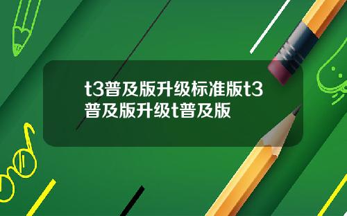 t3普及版升级标准版t3普及版升级t普及版