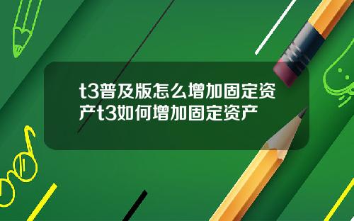 t3普及版怎么增加固定资产t3如何增加固定资产