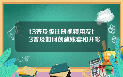 t3普及版注册视频用友t3普及如何创建账套和开帐