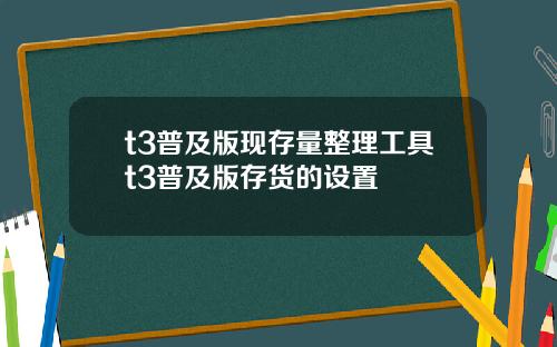 t3普及版现存量整理工具t3普及版存货的设置
