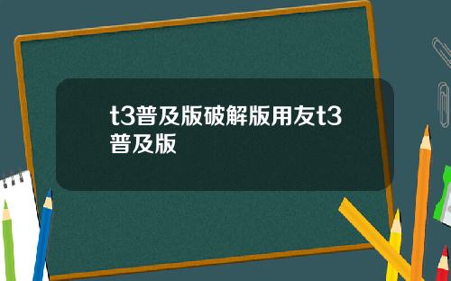 t3普及版破解版用友t3普及版