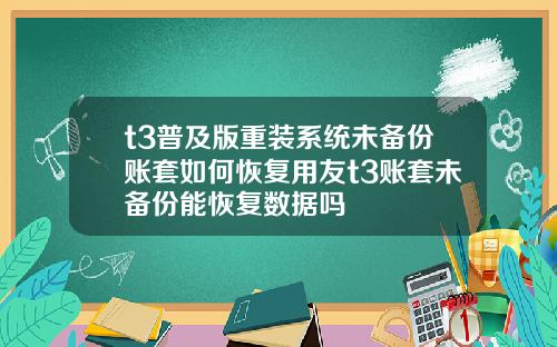 t3普及版重装系统未备份账套如何恢复用友t3账套未备份能恢复数据吗