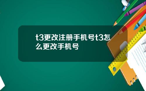 t3更改注册手机号t3怎么更改手机号