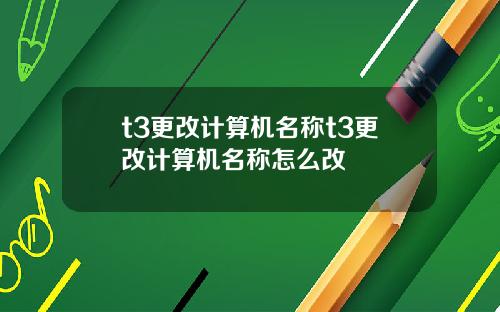 t3更改计算机名称t3更改计算机名称怎么改