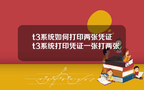 t3系统如何打印两张凭证t3系统打印凭证一张打两张