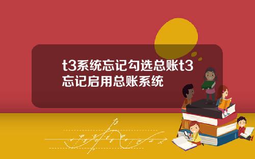 t3系统忘记勾选总账t3忘记启用总账系统
