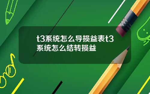 t3系统怎么导损益表t3系统怎么结转损益