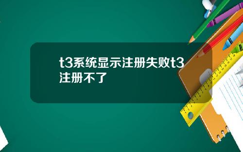 t3系统显示注册失败t3注册不了